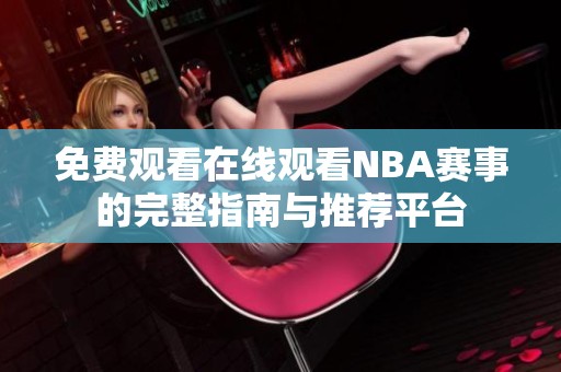 免费观看在线观看NBA赛事的完整指南与推荐平台