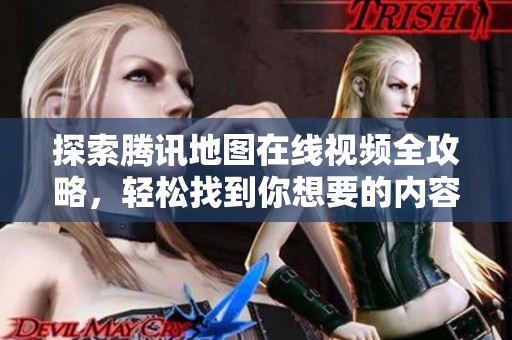 探索腾讯地图在线视频全攻略，轻松找到你想要的内容