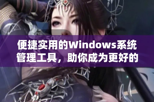 便捷实用的Windows系统管理工具，助你成为更好的妈妈