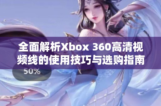 全面解析Xbox 360高清视频线的使用技巧与选购指南