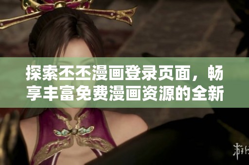 探索丕丕漫画登录页面，畅享丰富免费漫画资源的全新体验