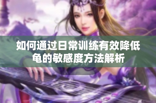 如何通过日常训练有效降低龟的敏感度方法解析