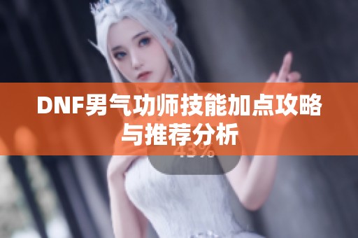 DNF男气功师技能加点攻略与推荐分析