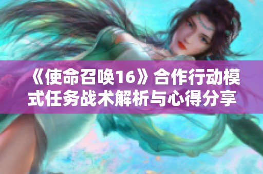 《使命召唤16》合作行动模式任务战术解析与心得分享