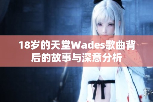 18岁的天堂Wades歌曲背后的故事与深意分析