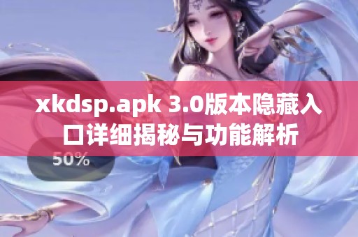 xkdsp.apk 3.0版本隐藏入口详细揭秘与功能解析