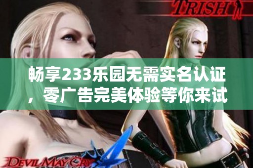 畅享233乐园无需实名认证，零广告完美体验等你来试