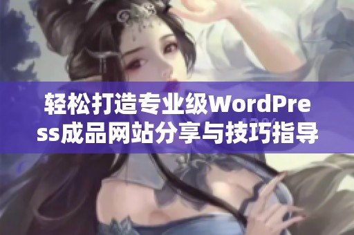 轻松打造专业级WordPress成品网站分享与技巧指导