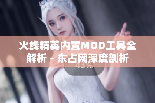 火线精英内置MOD工具全解析 - 东占网深度剖析