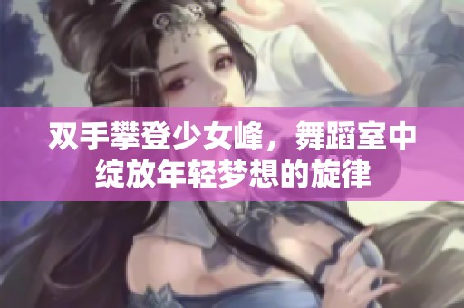 双手攀登少女峰，舞蹈室中绽放年轻梦想的旋律