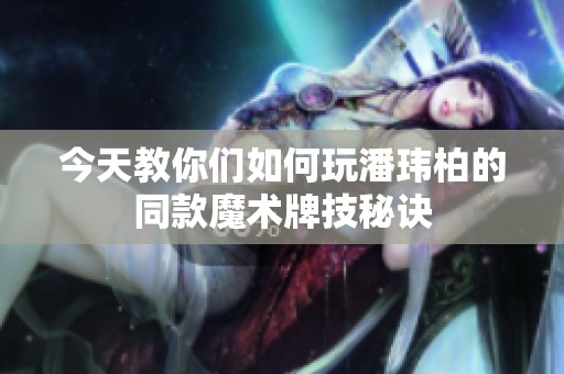 今天教你们如何玩潘玮柏的同款魔术牌技秘诀