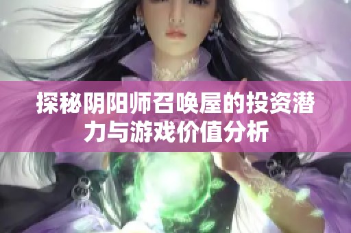 探秘阴阳师召唤屋的投资潜力与游戏价值分析