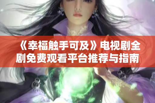 《幸福触手可及》电视剧全剧免费观看平台推荐与指南