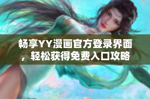 畅享YY漫画官方登录界面，轻松获得免费入口攻略