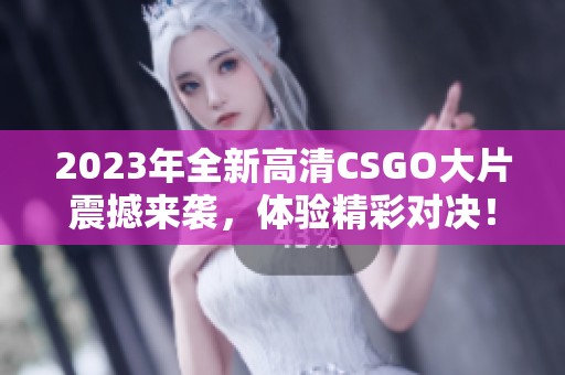 2023年全新高清CSGO大片震撼来袭，体验精彩对决！