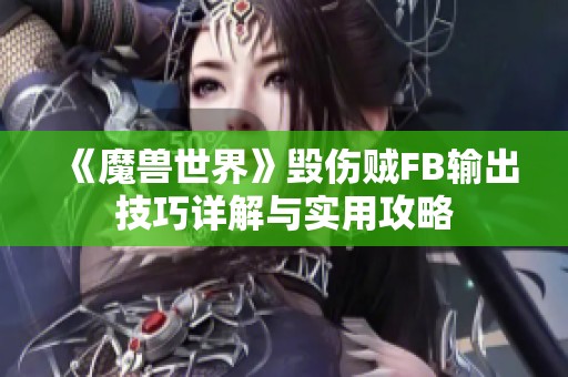 《魔兽世界》毁伤贼FB输出技巧详解与实用攻略