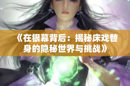 《在银幕背后：揭秘床戏替身的隐秘世界与挑战》