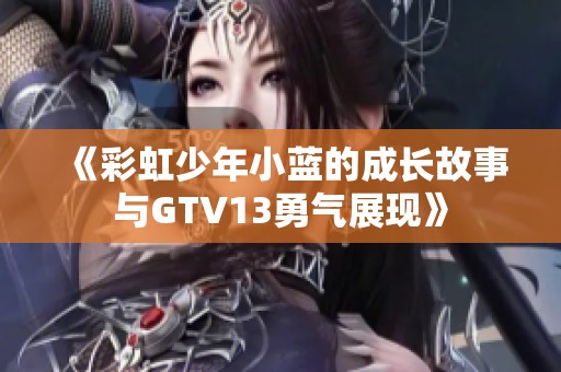 《彩虹少年小蓝的成长故事与GTV13勇气展现》