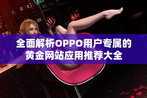 全面解析OPPO用户专属的黄金网站应用推荐大全