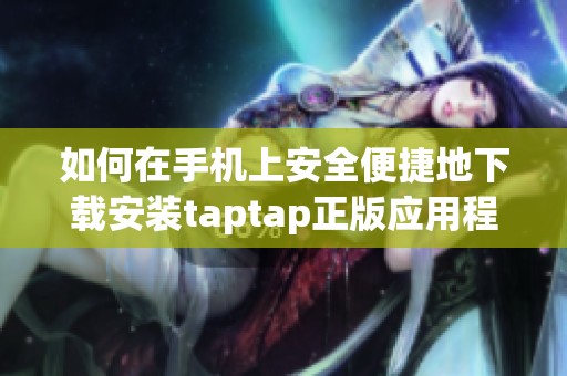 如何在手机上安全便捷地下载安装taptap正版应用程序