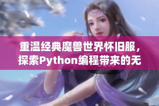 重温经典魔兽世界怀旧服，探索Python编程带来的无尽冒险与乐趣