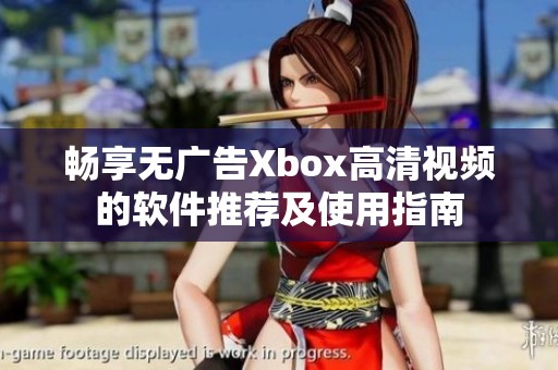 畅享无广告Xbox高清视频的软件推荐及使用指南