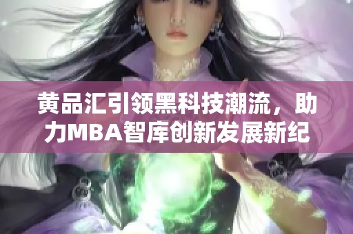 黄品汇引领黑科技潮流，助力MBA智库创新发展新纪元