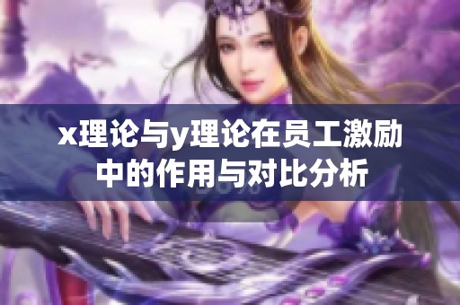 x理论与y理论在员工激励中的作用与对比分析