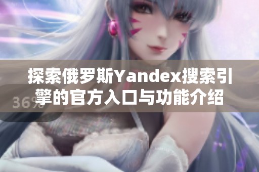 探索俄罗斯Yandex搜索引擎的官方入口与功能介绍