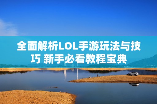 全面解析LOL手游玩法与技巧 新手必看教程宝典