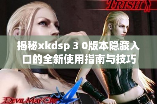 揭秘xkdsp 3 0版本隐藏入口的全新使用指南与技巧