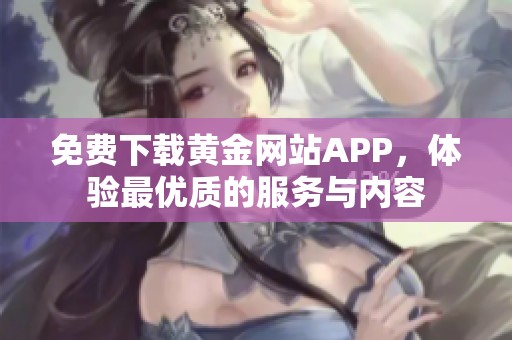 免费下载黄金网站APP，体验最优质的服务与内容