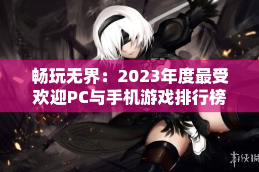 畅玩无界：2023年度最受欢迎PC与手机游戏排行榜盘点