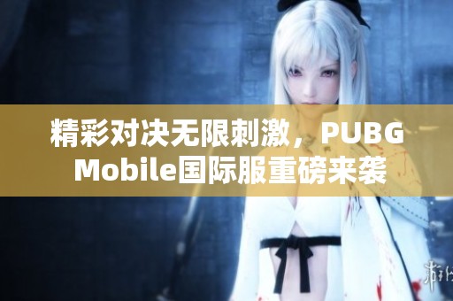 精彩对决无限刺激，PUBG Mobile国际服重磅来袭