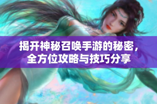 揭开神秘召唤手游的秘密，全方位攻略与技巧分享