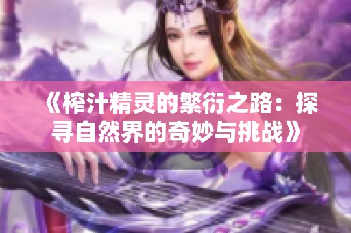 《榨汁精灵的繁衍之路：探寻自然界的奇妙与挑战》