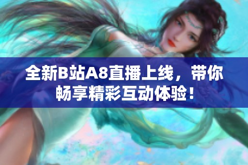 全新B站A8直播上线，带你畅享精彩互动体验！