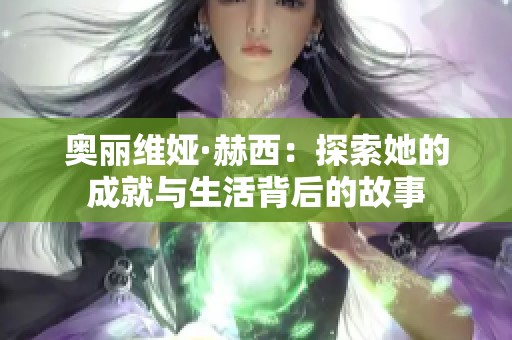 奥丽维娅·赫西：探索她的成就与生活背后的故事