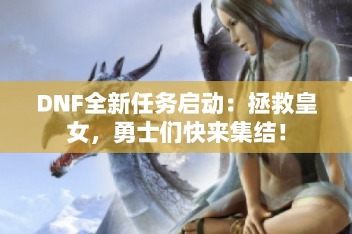 DNF全新任务启动：拯救皇女，勇士们快来集结！