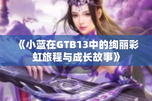 《小蓝在GTB13中的绚丽彩虹旅程与成长故事》