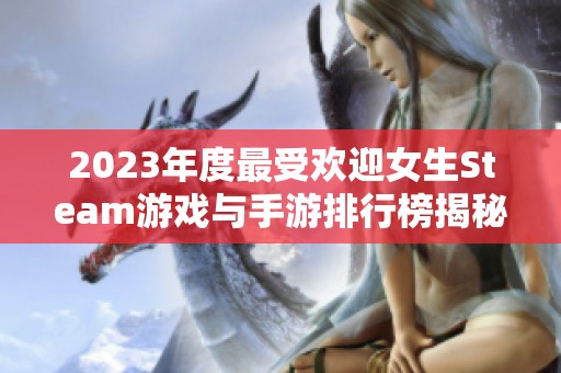 2023年度最受欢迎女生Steam游戏与手游排行榜揭秘