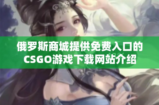 俄罗斯商城提供免费入口的CSGO游戏下载网站介绍