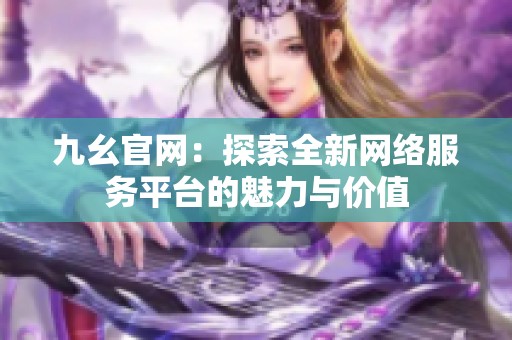 九幺官网：探索全新网络服务平台的魅力与价值