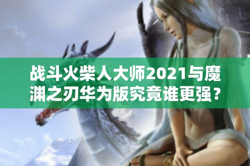 战斗火柴人大师2021与魔渊之刃华为版究竟谁更强？