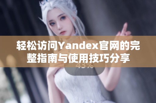 轻松访问Yandex官网的完整指南与使用技巧分享