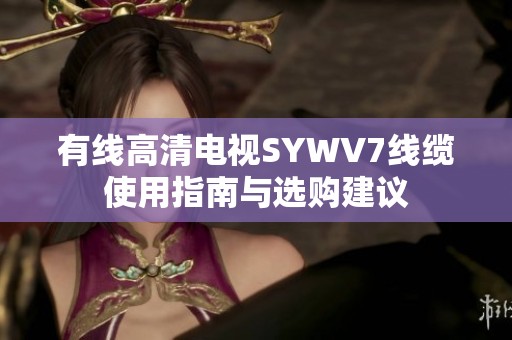 有线高清电视SYWV7线缆使用指南与选购建议