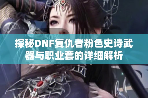 探秘DNF复仇者粉色史诗武器与职业套的详细解析