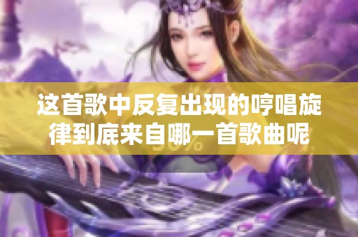 这首歌中反复出现的哼唱旋律到底来自哪一首歌曲呢