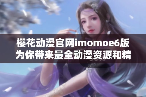 樱花动漫官网imomoe6版为你带来最全动漫资源和精彩内容