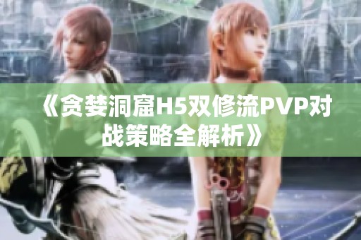 《贪婪洞窟H5双修流PVP对战策略全解析》